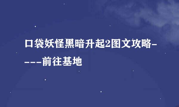 口袋妖怪黑暗升起2图文攻略----前往基地