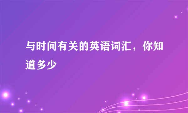 与时间有关的英语词汇，你知道多少