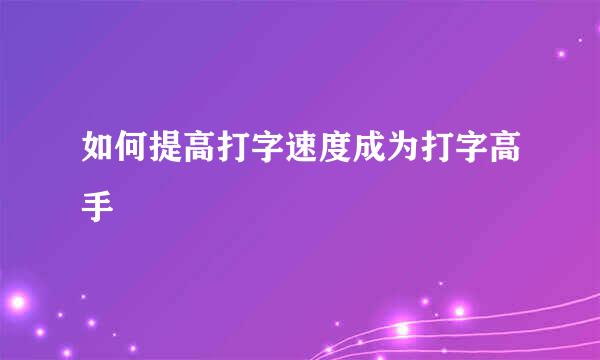 如何提高打字速度成为打字高手