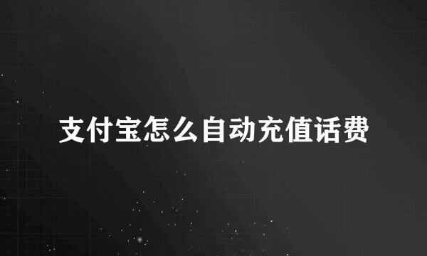 支付宝怎么自动充值话费