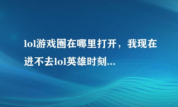 lol游戏圈在哪里打开，我现在进不去lol英雄时刻，也没法录制游戏