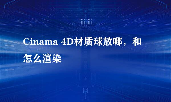 Cinama 4D材质球放哪，和怎么渲染