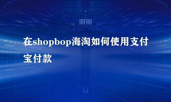 在shopbop海淘如何使用支付宝付款