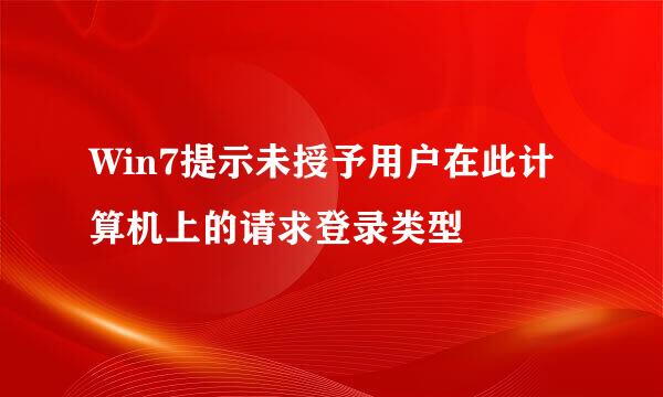 Win7提示未授予用户在此计算机上的请求登录类型