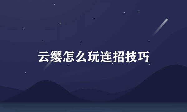 云缨怎么玩连招技巧