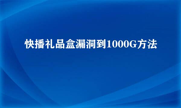 快播礼品盒漏洞到1000G方法