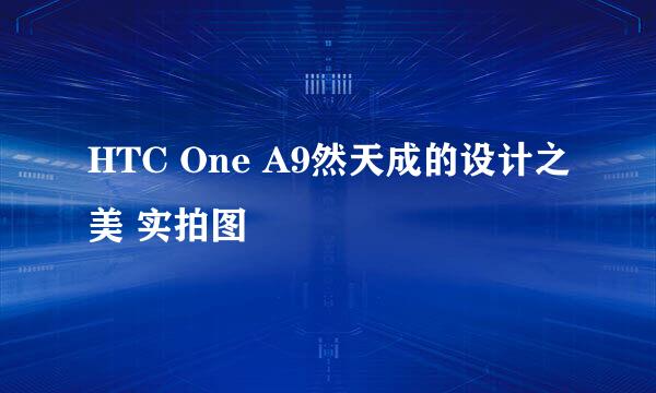 HTC One A9然天成的设计之美 实拍图