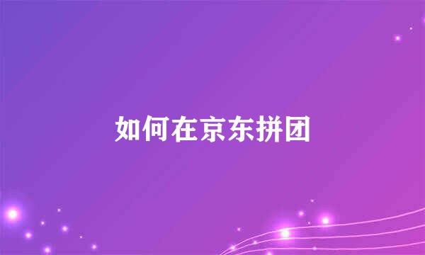 如何在京东拼团