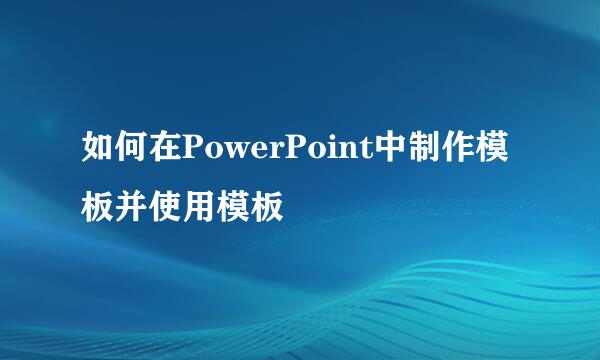 如何在PowerPoint中制作模板并使用模板