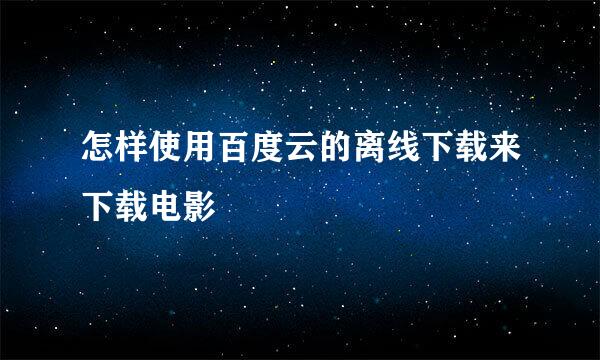 怎样使用百度云的离线下载来下载电影