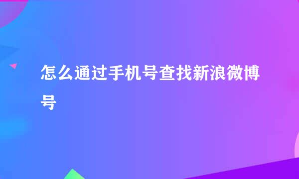 怎么通过手机号查找新浪微博号