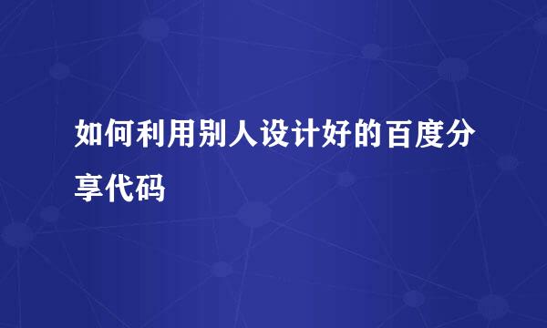 如何利用别人设计好的百度分享代码