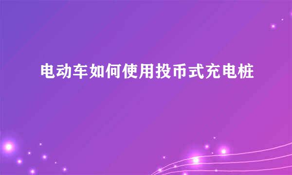 电动车如何使用投币式充电桩