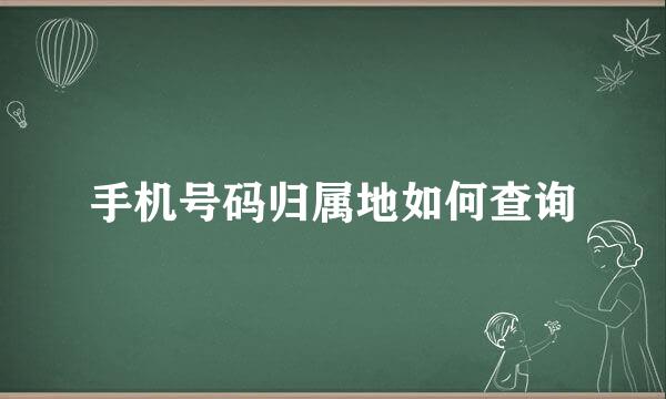 手机号码归属地如何查询