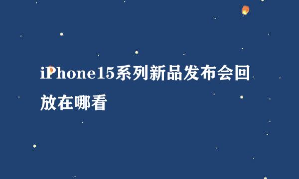 iPhone15系列新品发布会回放在哪看