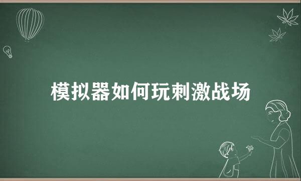 模拟器如何玩刺激战场