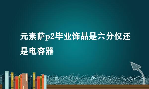 元素萨p2毕业饰品是六分仪还是电容器