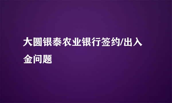 大圆银泰农业银行签约/出入金问题