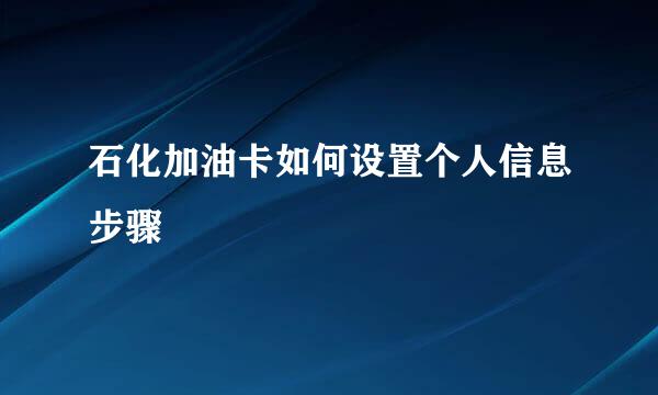 石化加油卡如何设置个人信息步骤