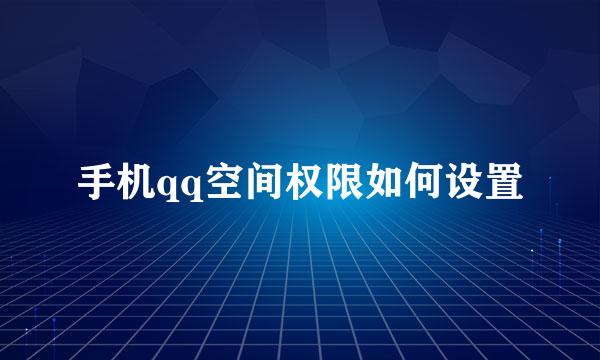 手机qq空间权限如何设置