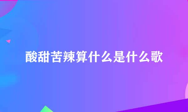 酸甜苦辣算什么是什么歌