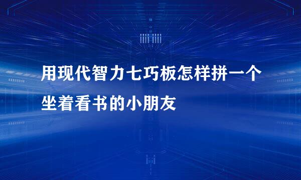 用现代智力七巧板怎样拼一个坐着看书的小朋友