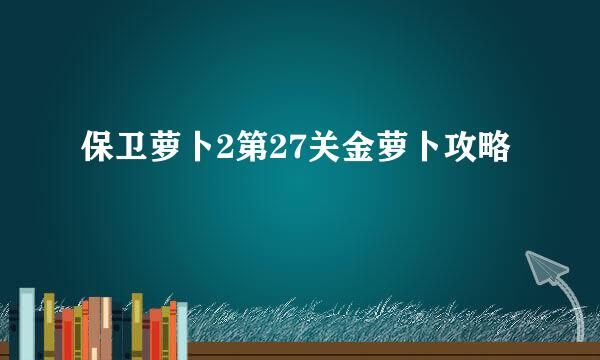 保卫萝卜2第27关金萝卜攻略