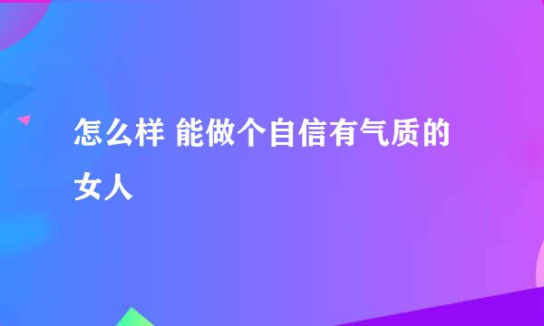 怎么样 能做个自信有气质的 女人