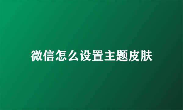 微信怎么设置主题皮肤