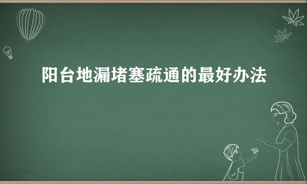 阳台地漏堵塞疏通的最好办法