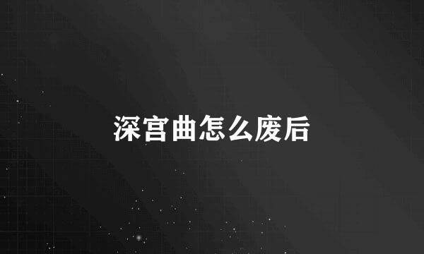 深宫曲怎么废后