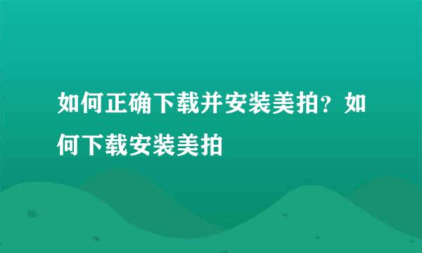 如何正确下载并安装美拍？如何下载安装美拍