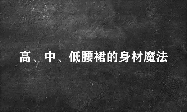 高、中、低腰裙的身材魔法