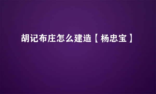 胡记布庄怎么建造【杨忠宝】