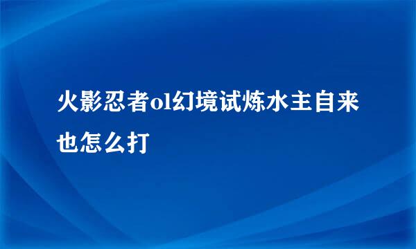 火影忍者ol幻境试炼水主自来也怎么打