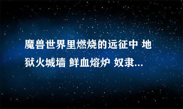 魔兽世界里燃烧的远征中 地狱火城墙 鲜血熔炉 奴隶围栏 幽暗沼泽的几个副本的副本任务分别在哪接