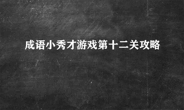 成语小秀才游戏第十二关攻略