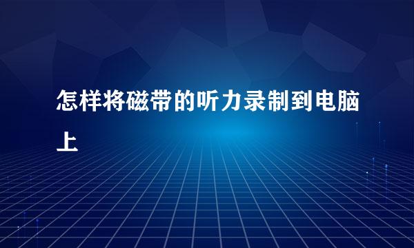 怎样将磁带的听力录制到电脑上