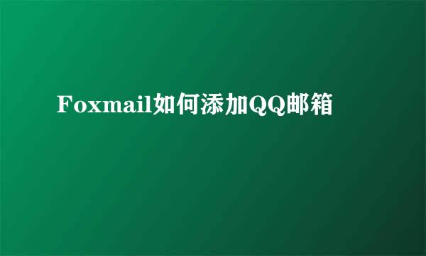 Foxmail如何添加QQ邮箱