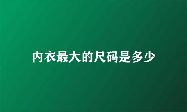 内衣最大的尺码是多少