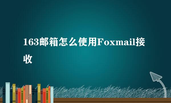 163邮箱怎么使用Foxmail接收