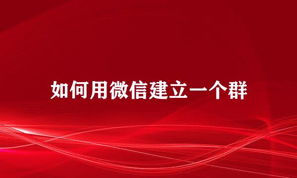 如何用微信建立一个群