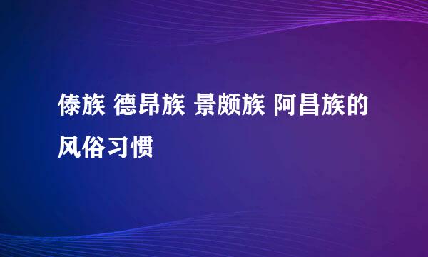 傣族 德昂族 景颇族 阿昌族的风俗习惯