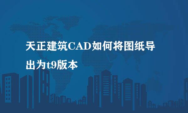 天正建筑CAD如何将图纸导出为t9版本