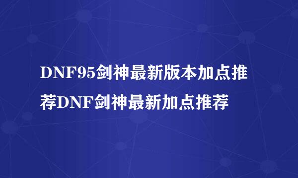 DNF95剑神最新版本加点推荐DNF剑神最新加点推荐