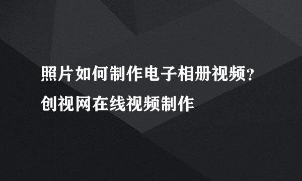 照片如何制作电子相册视频？创视网在线视频制作