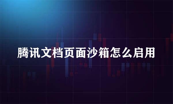 腾讯文档页面沙箱怎么启用