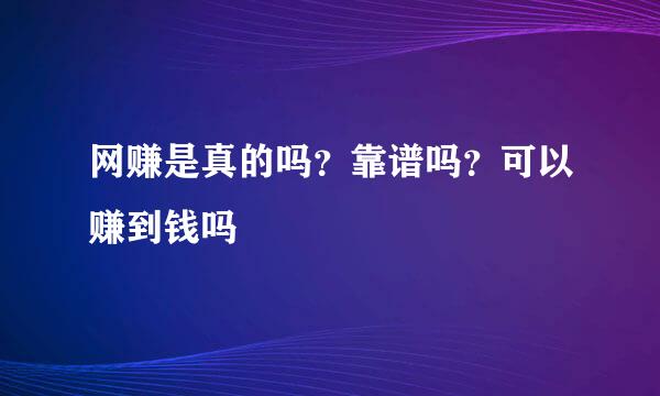 网赚是真的吗？靠谱吗？可以赚到钱吗