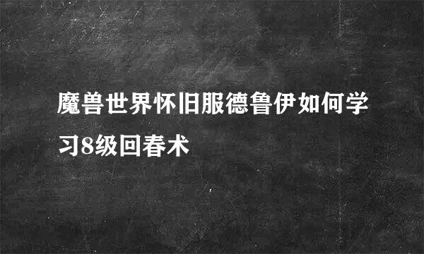 魔兽世界怀旧服德鲁伊如何学习8级回春术