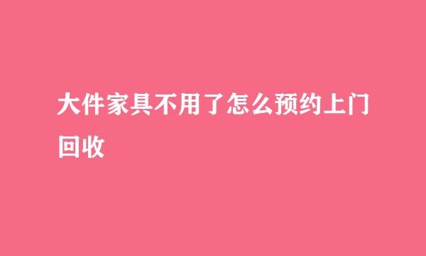 大件家具不用了怎么预约上门回收